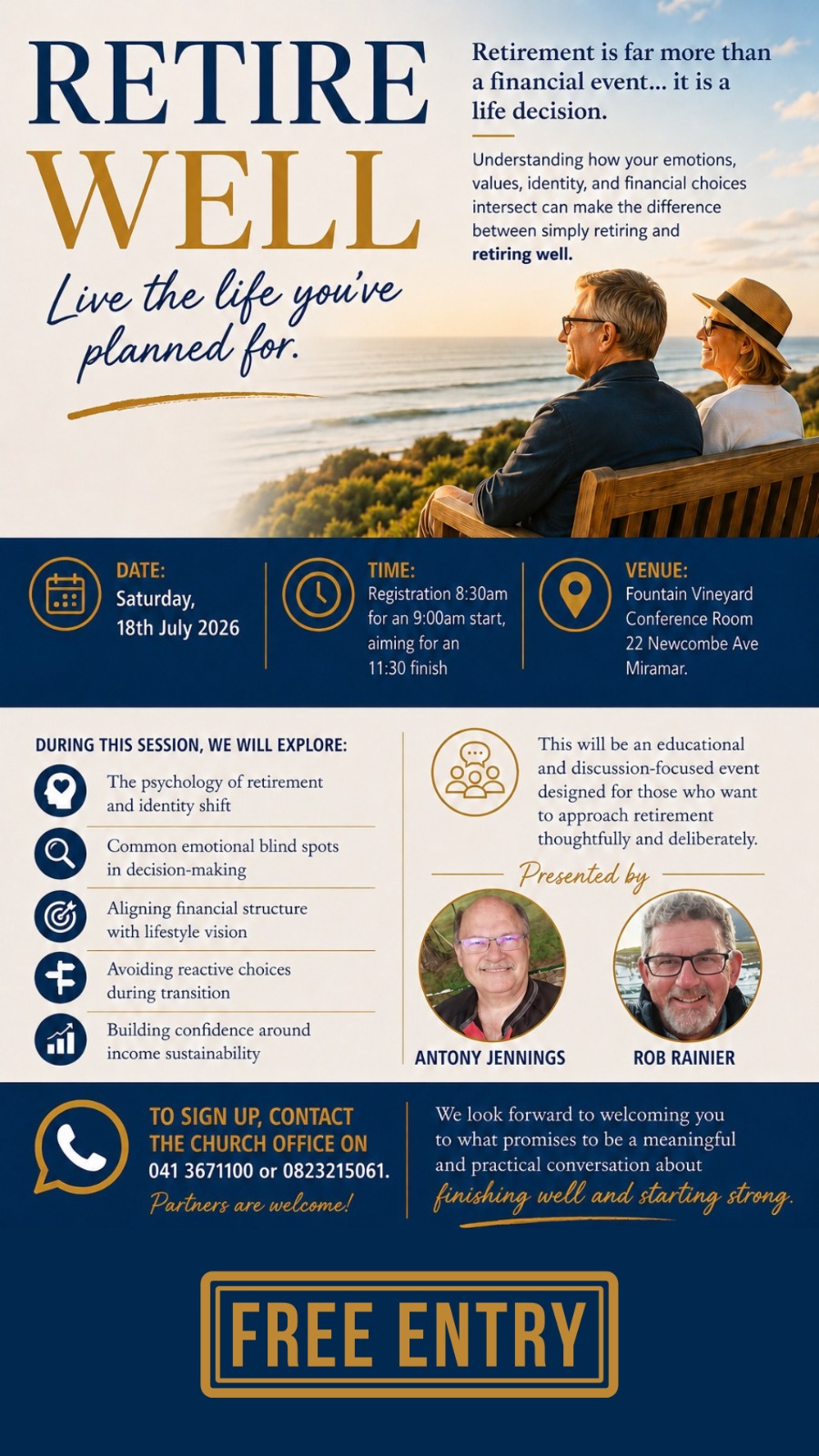 RETIRE WELL - Live the life you've planned for!
Join Antony Jennings and Rob Rainier for an educational and discussion-focused event, designed for those who want to approach retirement thoughtfully and deliberately. 
Open to all ages and there is no cost to attend.
Date: Saturday 18 July
Time:  9:00am - 11:30am
Registration opens at 8:30am
Venue: Fountain Vineyard, 22 Newcombe Avenue, Walmer Heights
To register, contact the Fountain Vineyard church office on 041 3671100 or 0823215061.
