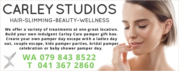 CARLEY STUDIOS
Hair - Slimming - Beauty - Wellness
We offer a variety of treatments at one great location.
Build your own indulgent Carley Care pamper gift box.
Create your own pamper day escape with a ladies day
out, couple escape, kids pamper parties, bridal pamper
celebration or baby shower pamper day.
WA 079 843 8522
T 041 367 2860