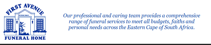 First Avenue Funeral Home:
Our professional and caring team provides a comprehensive
range of funeral services to meet all budgets, faiths and
personal needs across the Eastern Cape of South Africa.