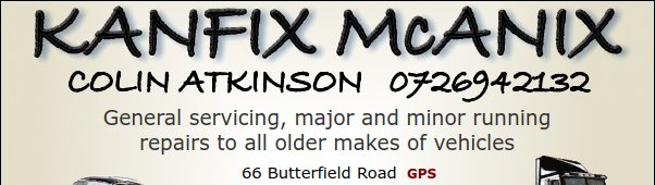 Kanfix McAnix
Colin Atkinson 0726942132
General servicing, major and minor running repairs to all older makes of vehicles
66 Butterfield Road
