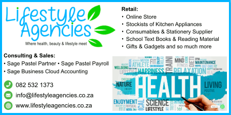 Lifestyle Agencies
Where health, beauty & lifestyle meet

Retail:
* Online Store
* Stockists of Kitchen Appliances
* Consumables & Stationery Supplier
* School Text Books & Reading Material
* Gifts & Gadgets and so much more

Consulting & Sales:
* Sage Pastel Partner
* Sage Pastel Payroll
* Sage Business Cloud Accounting

c: 082 532 1373
e: info@lifestyleagencies.co.za
w: www.lifestyleagencies.co.za