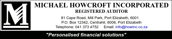 Michael Howcroft Incorporated
Registered Auditor
81 Cape Road, Mill Park, Port Elizabeth, 6001   
P.O. Box 12342, Centrahil, 6006, Port Elizabeth
Telephone: 041 373 4752